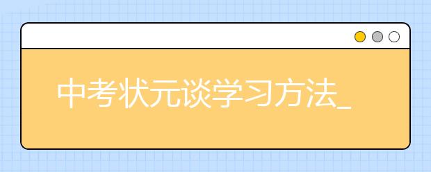 中考状元谈学习方法_不提倡熬夜复习-