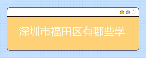 深圳市福田区有哪些学校实行了学位申请房锁定政策？租赁合同的办理时间有哪些要求？