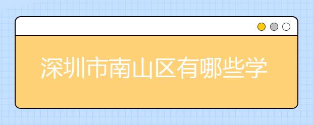 深圳市南山区有哪些学校实行住房学位锁定制度？看这里就清楚啦！