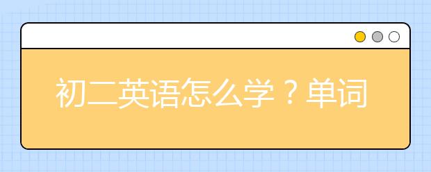 初二英语怎么学？单词阅读写作等难关各个突破-