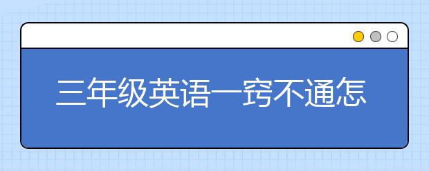 三年级英语一窍不通怎么办？三年级英语听不懂怎么办？