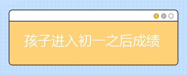 孩子进入初一之后成绩突然下降怎么办？