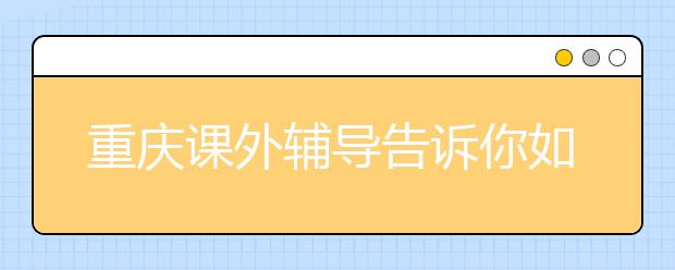 重庆课外辅导告诉你如何跨越英语听力障碍！