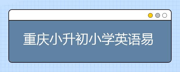 重庆小升初小学英语易错知识点汇总