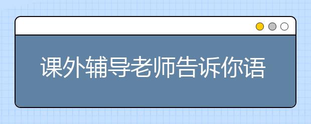 课外辅导老师告诉你语文阅读理解的一些得分技巧