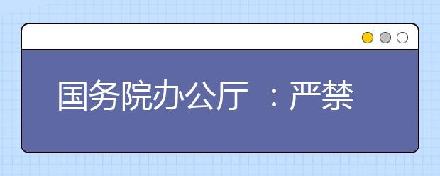 国务院办公厅 ：严禁随意扩大免费教育政策实施范围