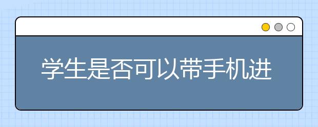 学生是否可以带手机进入校园 七成受访者希望禁带手机！