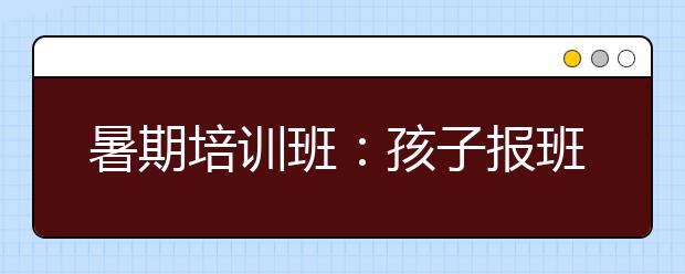 暑期培训班：孩子报班太多 爸爸接错地方！