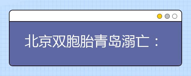 北京双胞胎青岛溺亡：事发沙滩禁泳！