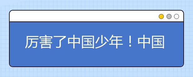 厉害了中国少年！中国小学生暴风式脚速赢得世界杯！