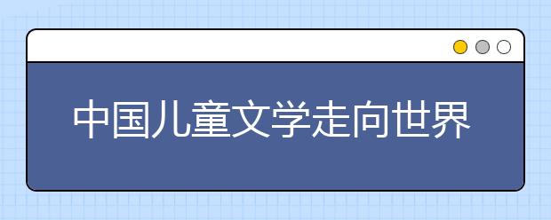 中国儿童文学走向世界 讲好中国儿童故事