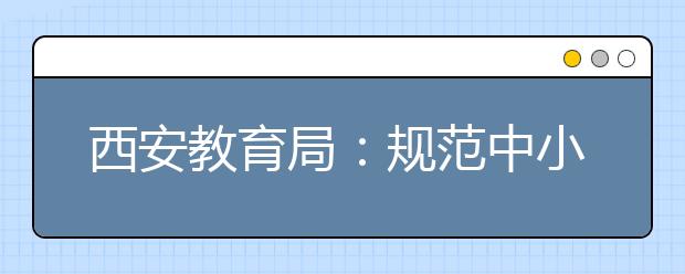 西安教育局：规范中小学招生入学工作 “严禁”10项行为