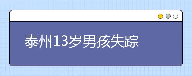 泰州13岁男孩失踪 泰州微友爱心接力！