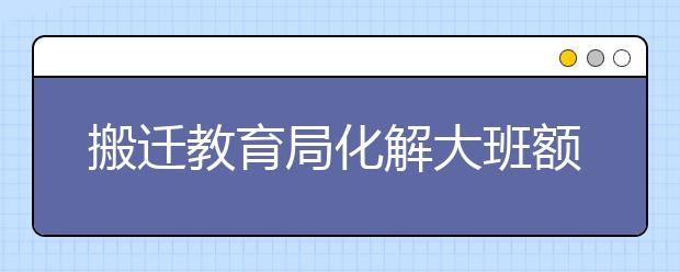 搬迁教育局化解大班额问题治标不治本 该如何彻底解决大班额问题