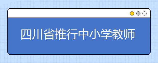 四川省推行中小学教师师德考核负面清单制度 从严规范教师行为