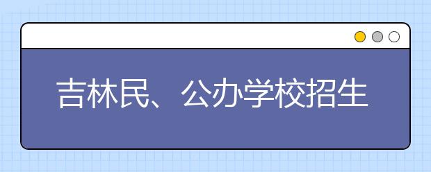 吉林民、公办学校招生入学 6月22日结束！