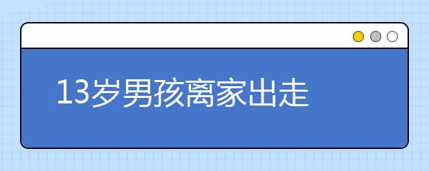 13岁男孩离家出走 家人报警希望他能尽快回家