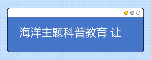 海洋主题科普教育 让小学生从小树立海洋教育