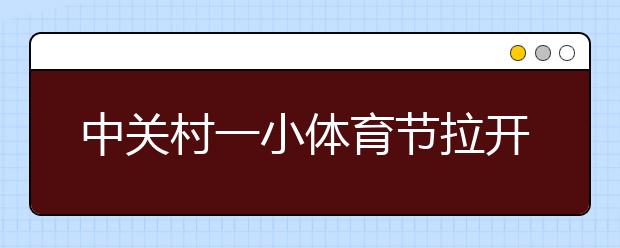 中关村一小体育节拉开帷幕 成为孩子们的嘉年华