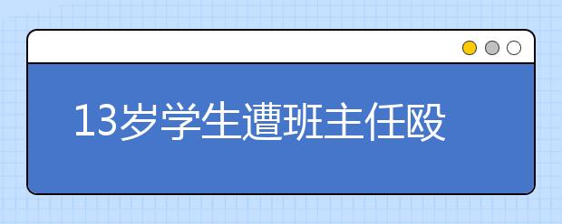 13岁学生遭班主任殴打 造成双耳耳聋