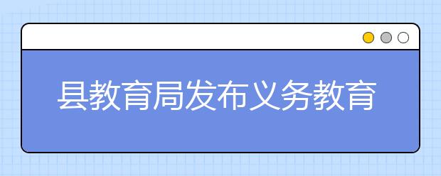 县教育局发布义务教育段学校招生工作指导意见 保证学校招生工作