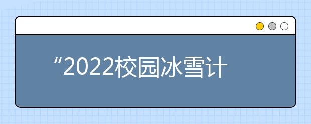 “2022校园冰雪计划”在京启动 引导青少年全方位了解冰雪知识