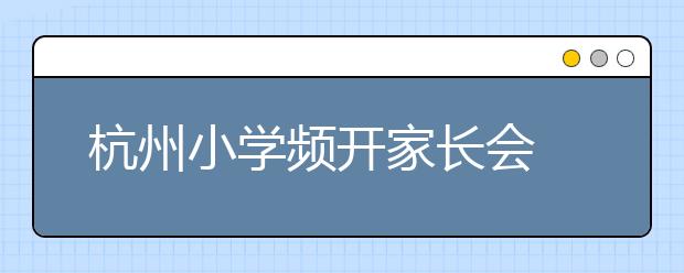 杭州小学频开家长会 这个消息一定要注意！