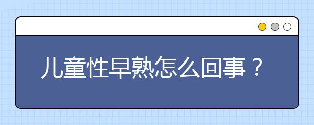 儿童性早熟怎么回事？那些谣言不能信！