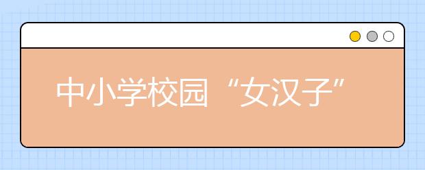 中小学校园“女汉子” 德智体全部碾压男生