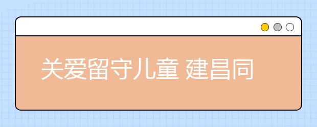 关爱留守儿童 建昌同乡爱心团队志愿者送爱心