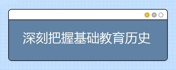 深刻把握基础教育历史方位 用新思想全面武装中小学师生头脑