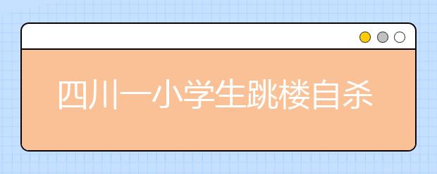 四川一小学生跳楼自杀 原因可笑：骂老师怕被家长责骂