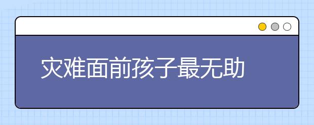 灾难面前孩子最无助 教会孩子自救最重要！