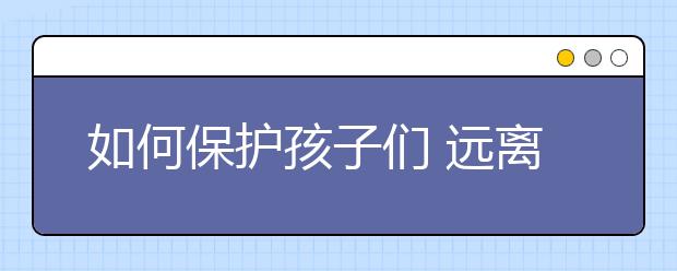 如何保护孩子们 远离坏叔叔！