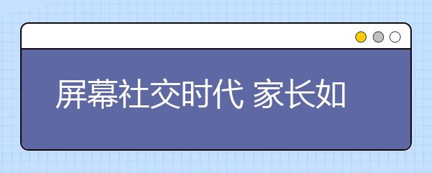 屏幕社交时代 家长如何和孩子沟通？