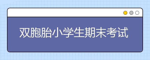 双胞胎小学生期末考试“萌同步” 考卷分数字迹都很像