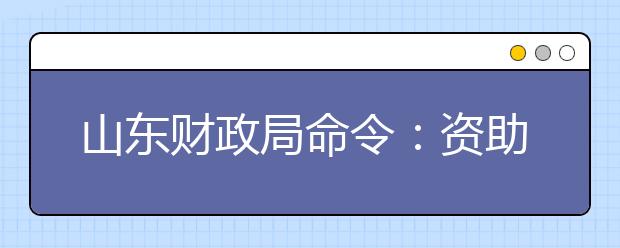 山东财政局命令：资助贫困生13亿元