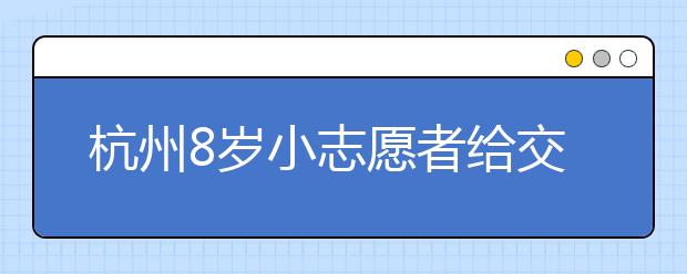 杭州8岁小志愿者给交通局长写信提公交建议 局长回信感谢