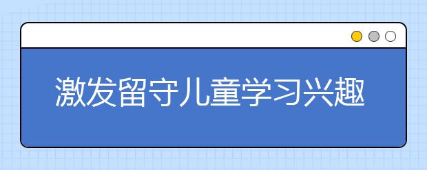 激发留守儿童学习兴趣 志愿者在行动！