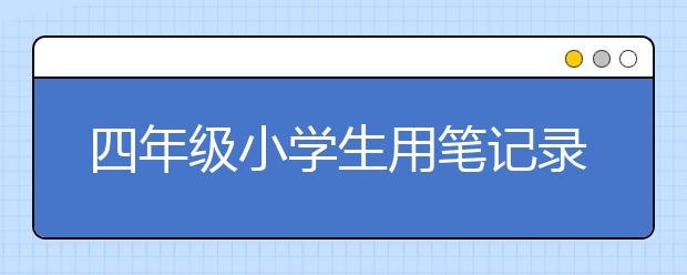 四年级小学生用笔记录一大会址 全面学习了解中国共产党！