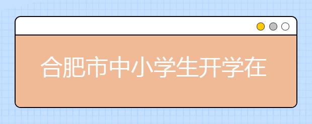 合肥市中小学生开学在即 教育局叫停家长签字！