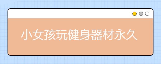 小女孩玩健身器材永久睡过去了 孩子安全家长一定要警惕