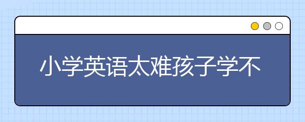 小学英语太难孩子学不会怎么办？