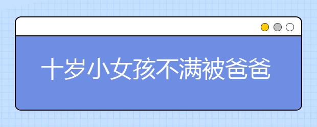 十岁小女孩不满被爸爸训斥离家出走 报警要抓爸爸！