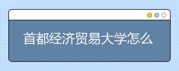 首都经济贸易大学怎么样 2020年全国排名多少