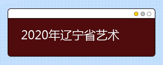 2020年辽宁省艺术类招生专业统考科目