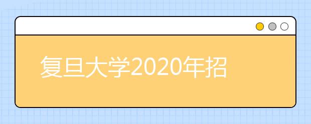 复旦大学2020年招生章程