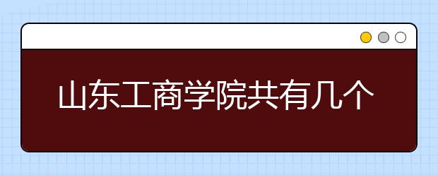 山东工商学院共有几个校区？各个校区具体地理位置在哪里？