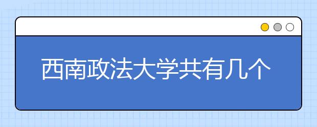 西南政法大学共有几个校区？各个校区具体地理位置在哪里？