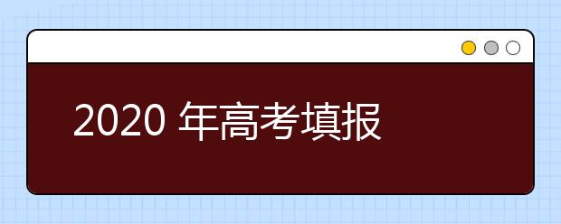 2020 年高考填报专业指南！考生赶快收藏